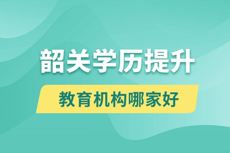 韶關(guān)學(xué)歷提升教育機(jī)構(gòu)哪家好點(diǎn)和正規(guī)