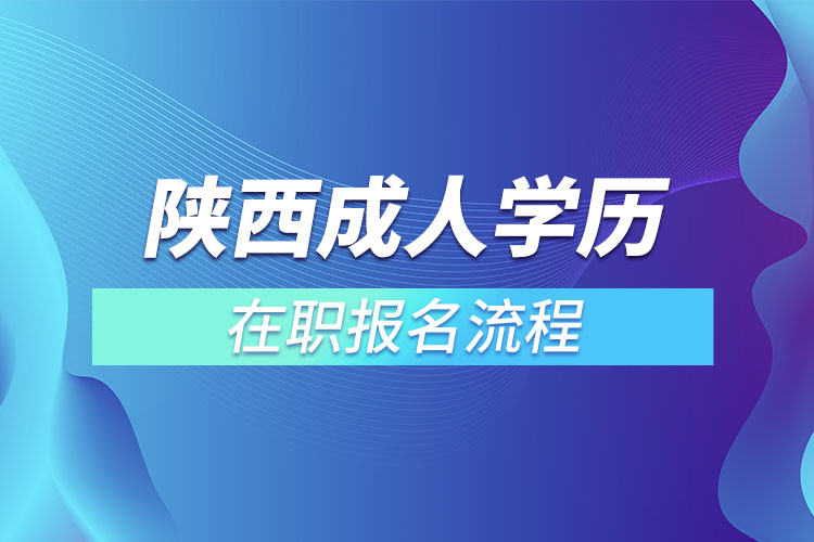 陜西成人學(xué)歷在職報(bào)名流程