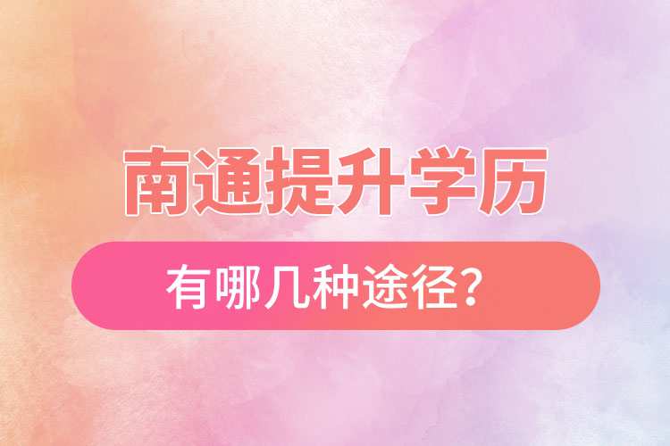 南通提升學(xué)歷有哪幾種途徑？