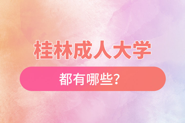 桂林成人大學(xué)都有哪些？