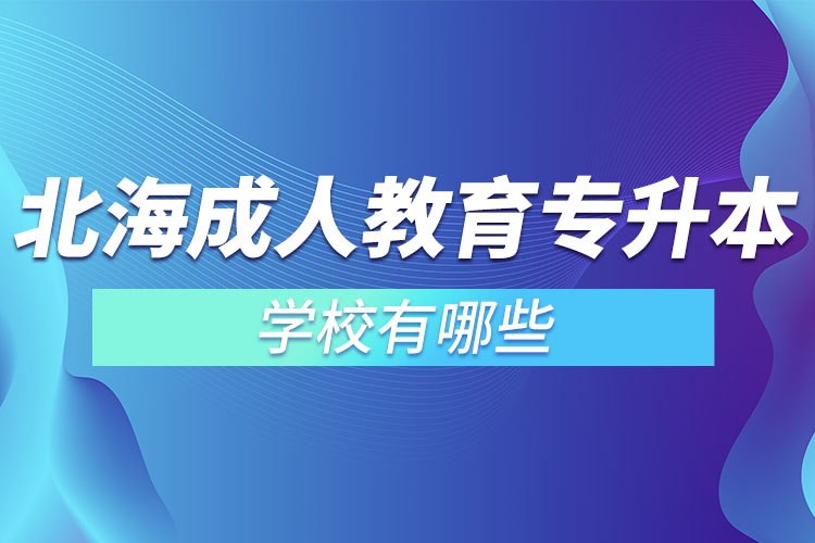 北海成人教育專升本學校有哪些？