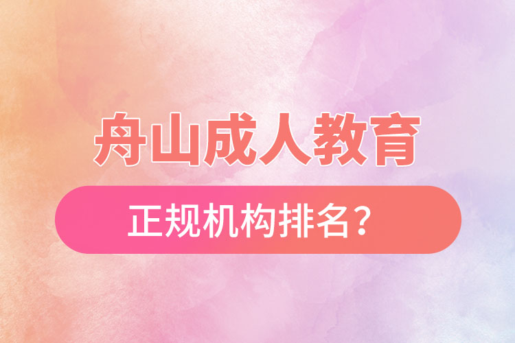 舟山成人教育培訓(xùn)正規(guī)機(jī)構(gòu)排名？