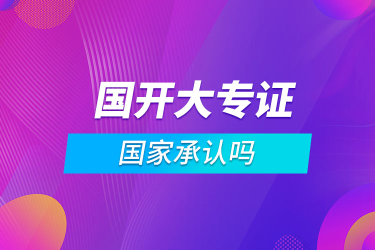 國開大專證國家承認嗎