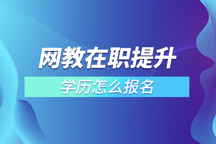 網(wǎng)教在職提升學歷怎么報名