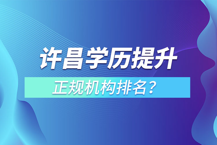 許昌學(xué)歷提升的正規(guī)機(jī)構(gòu)排名？