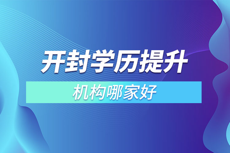 開封市學(xué)歷提升機(jī)構(gòu)哪家好