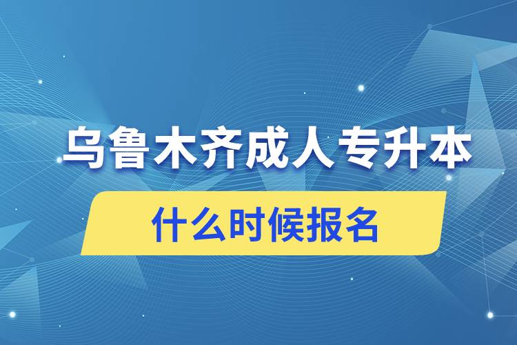 烏魯木齊成人專升本什么時(shí)候報(bào)名