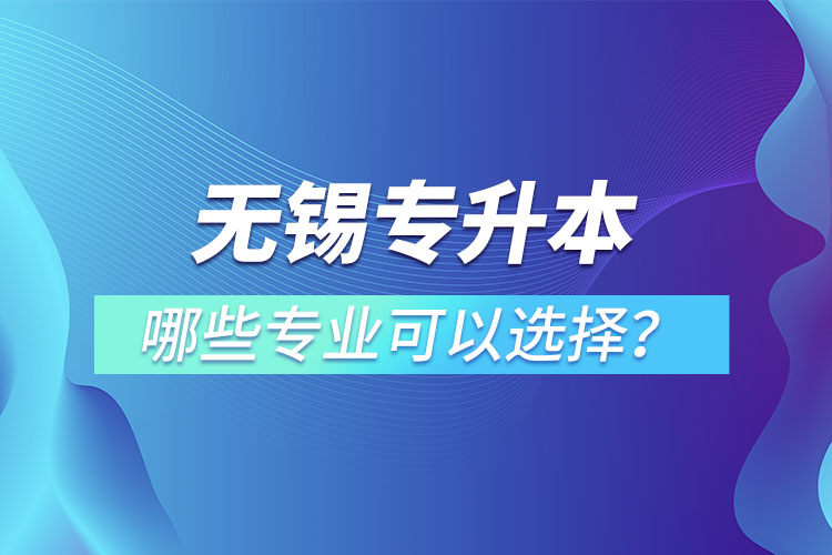 無錫專升本有哪些專業(yè)可以選擇？