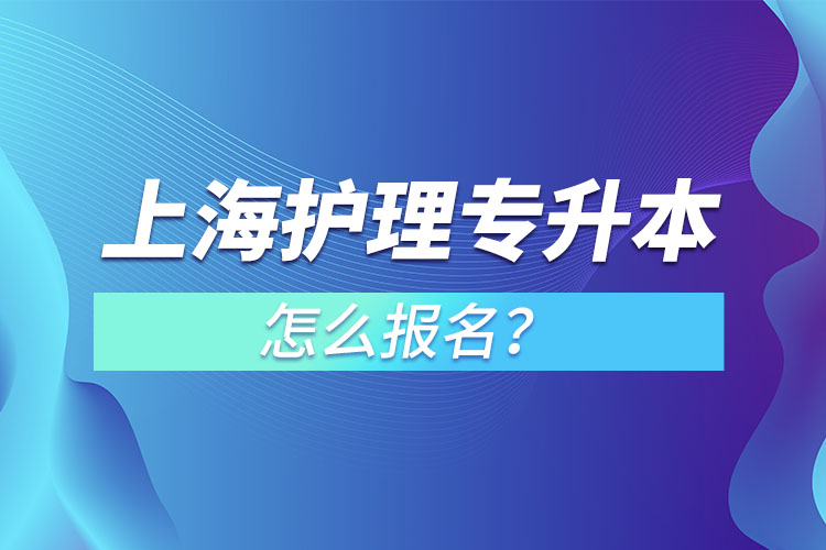 上海護(hù)理專升本怎么報名？