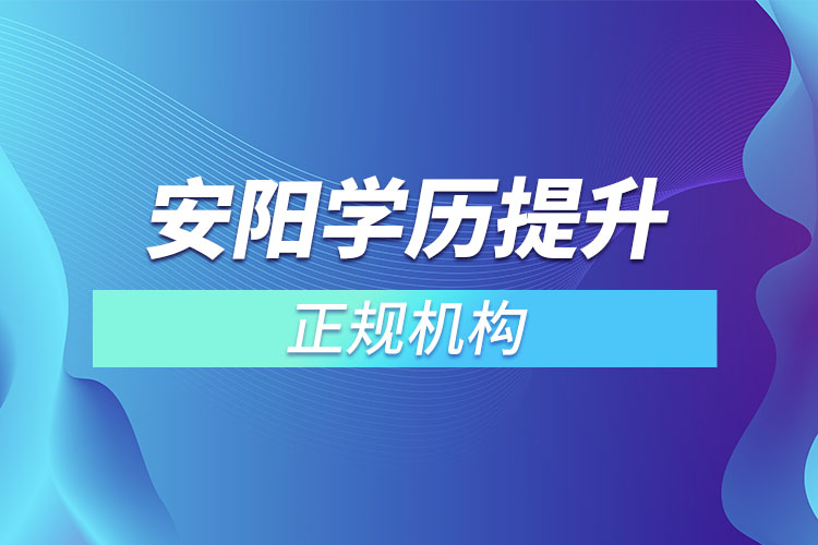 安陽學歷提升的正規(guī)機構？