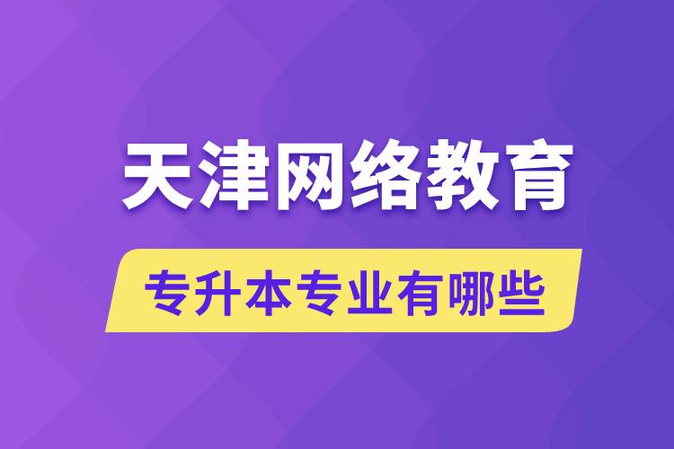 天津網(wǎng)絡(luò)教育專升本專業(yè)有哪些能報名