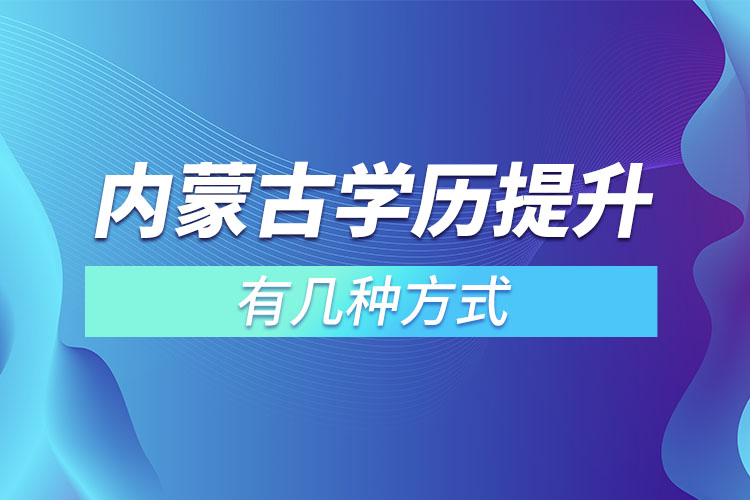 內(nèi)蒙古學(xué)歷提升有幾種方式？