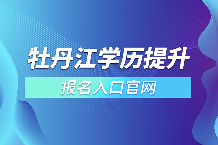 牡丹江學(xué)歷提升報(bào)名入口官網(wǎng)