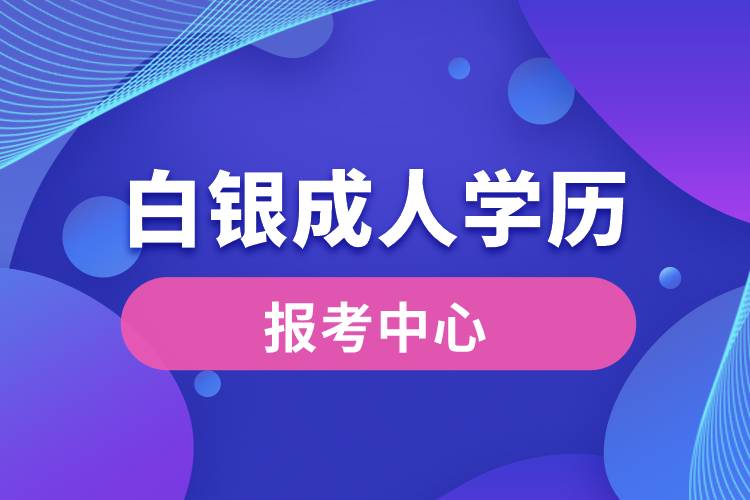 白銀成人學歷報考中心有哪些