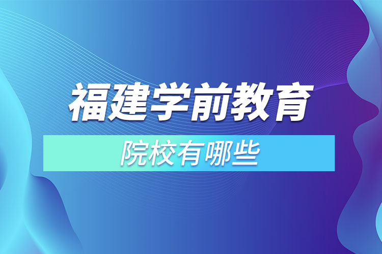 福建學(xué)前教育專升本院校？