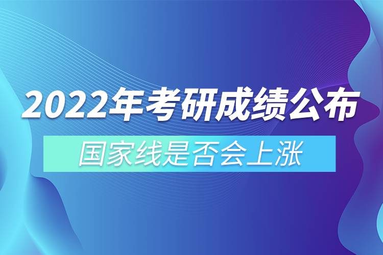 2022年考研成績(jī)公布 國(guó)家線是否會(huì)上漲