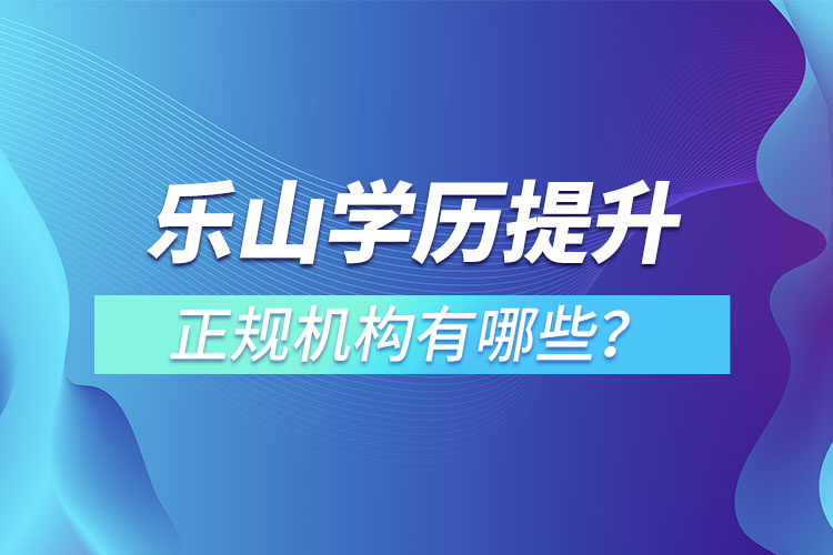 樂山學歷提升的正規(guī)機構(gòu)排名？