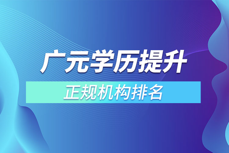 廣元學歷提升的正規(guī)機構排名？