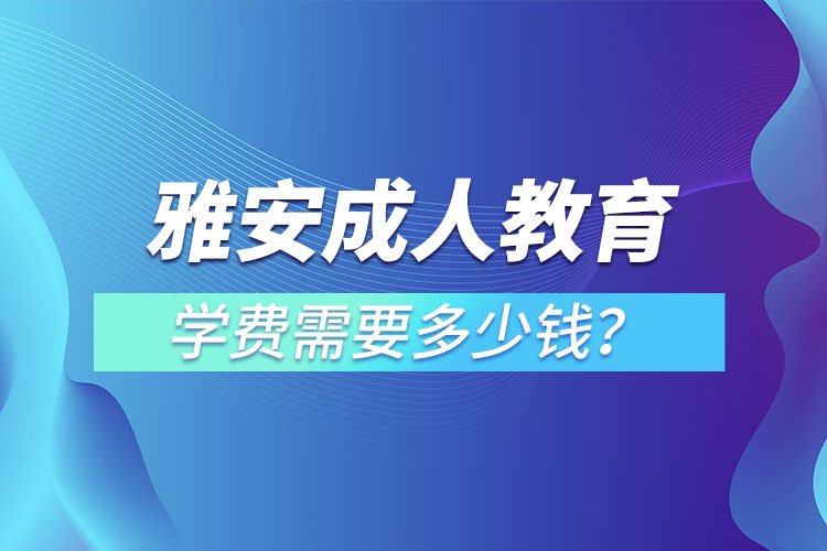 雅安成人教育學(xué)費(fèi)需要多少錢？