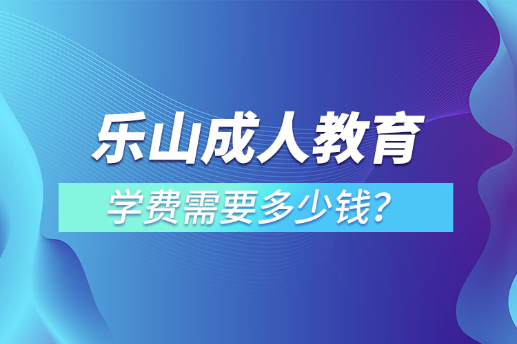 樂山成人教育學(xué)費需要多少錢？