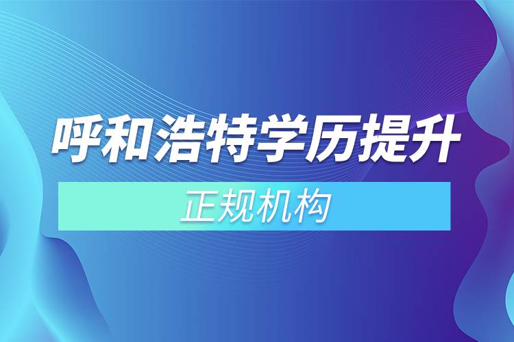 呼和浩特學(xué)歷提升的正規(guī)機(jī)構(gòu)