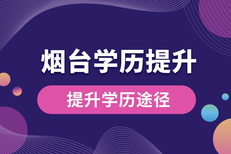 煙臺(tái)學(xué)歷提升有多少種提升學(xué)歷途徑？