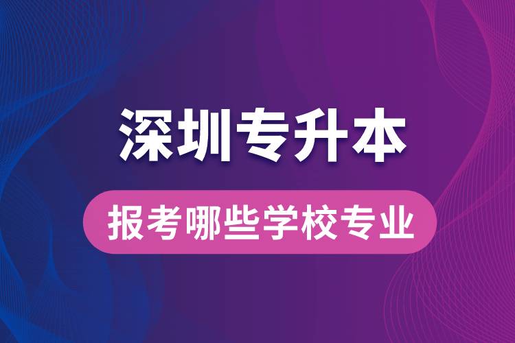 深圳專升本可以報考哪些學校專業(yè)？