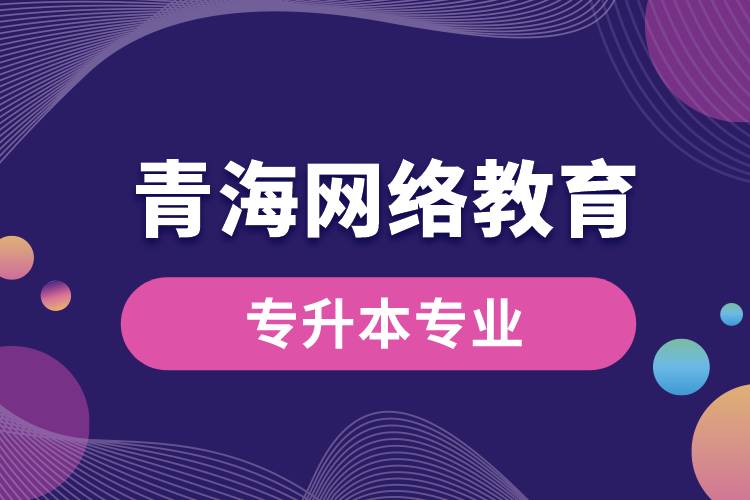 青海網(wǎng)絡(luò)教育專升本專業(yè)有哪些能報名