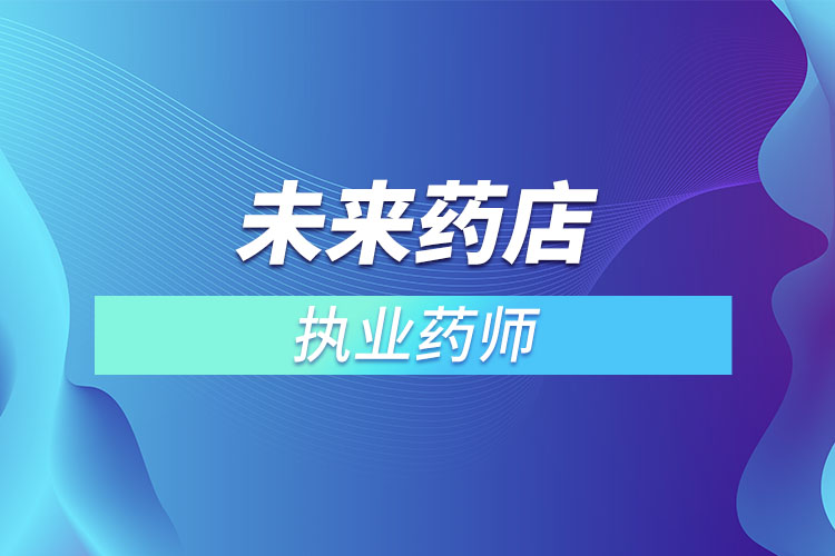 未來(lái)藥店不用執(zhí)業(yè)藥師？