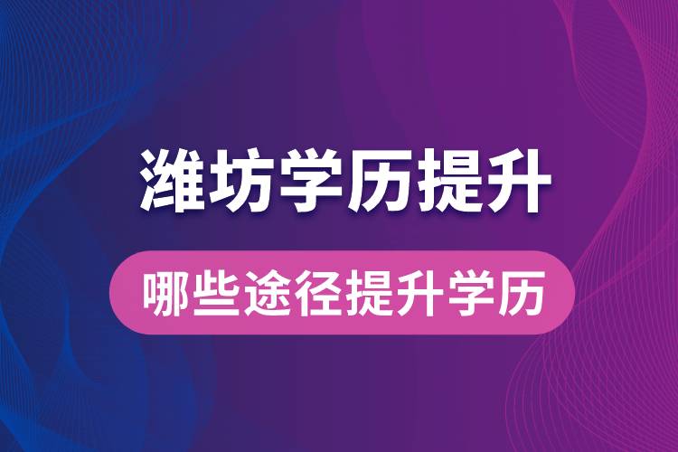 在濰坊學(xué)歷提升可通過哪些途徑提升學(xué)歷？