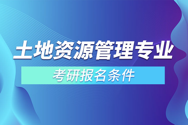 土地資源管理專業(yè)考研報名條件