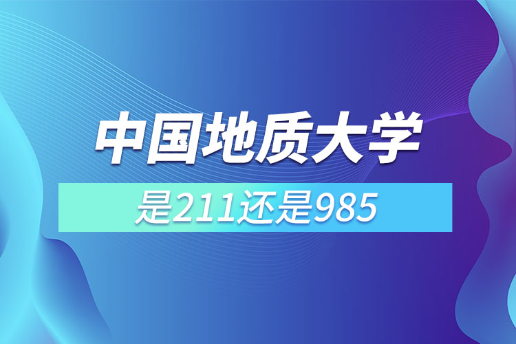 中國地質(zhì)大學是211還是985