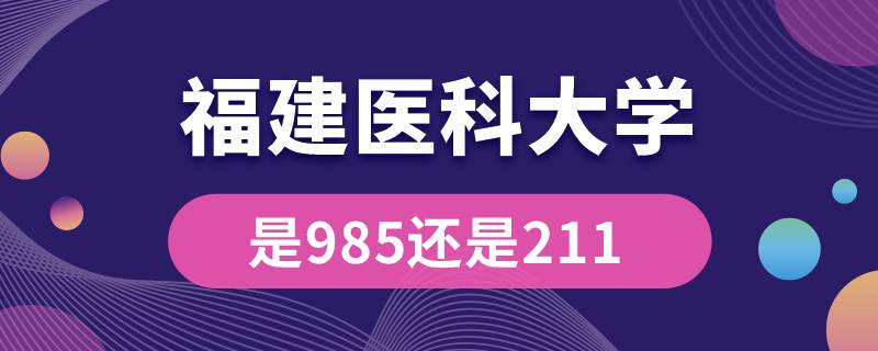 福建醫(yī)科大學是985還是211