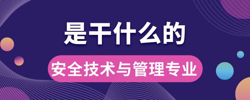 安全技術與管理專業(yè)是干什么的