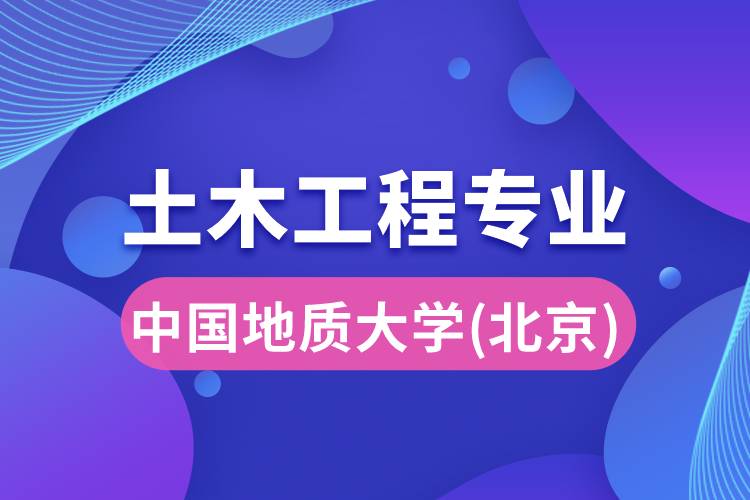 中國(guó)地質(zhì)大學(xué)（北京）土木工程專業(yè)詳解