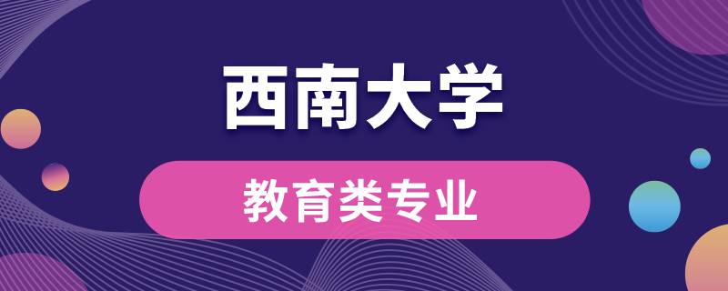 西南大學(xué)教育類專業(yè)有哪些