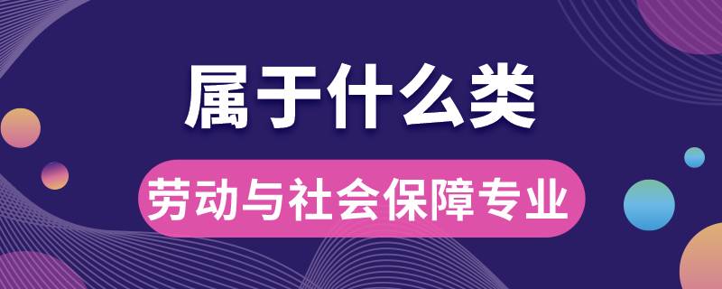 勞動與社會保障專業(yè)屬于什么類