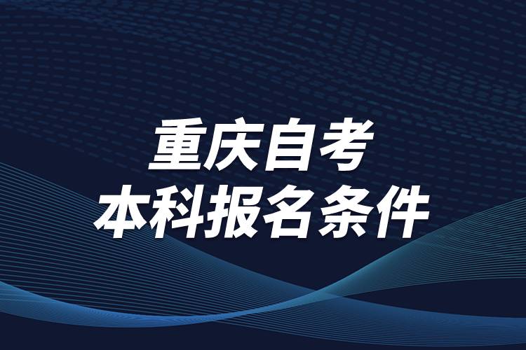 重慶市自考本科報名條件是什么