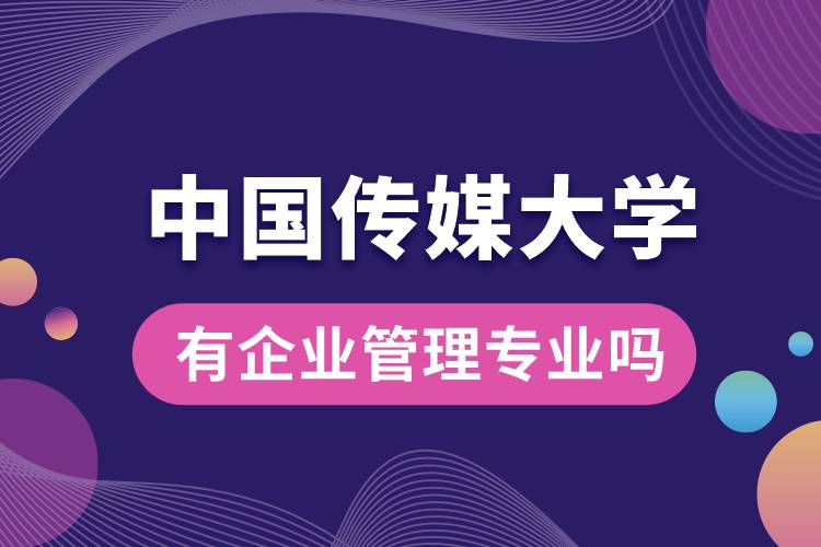 中國(guó)傳媒大學(xué)有企業(yè)管理專業(yè)嗎？