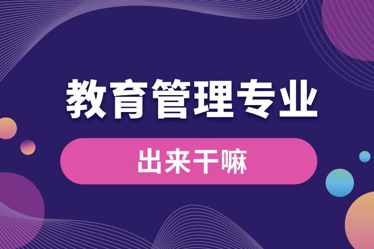 教育管理專業(yè)出來(lái)干嘛