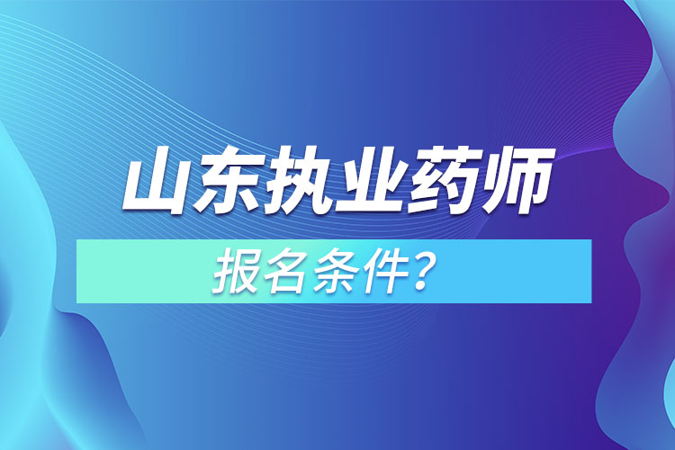 山東執(zhí)業(yè)藥師報名條件？