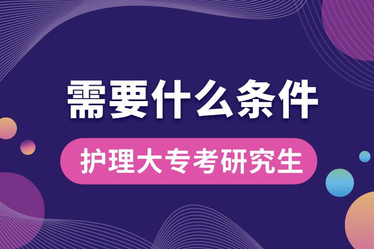 護(hù)理大?？佳芯可枰裁礂l件