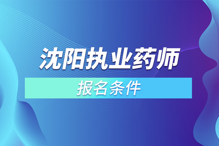 沈陽執(zhí)業(yè)藥師報名條件？