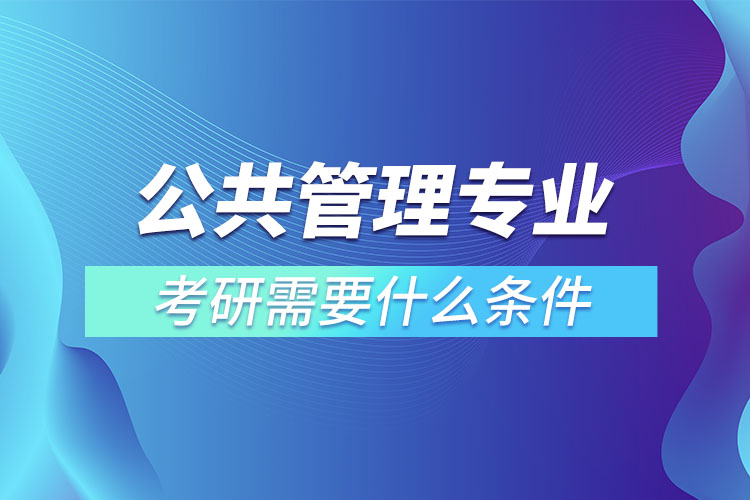 公共管理專業(yè)考研條件有哪些？