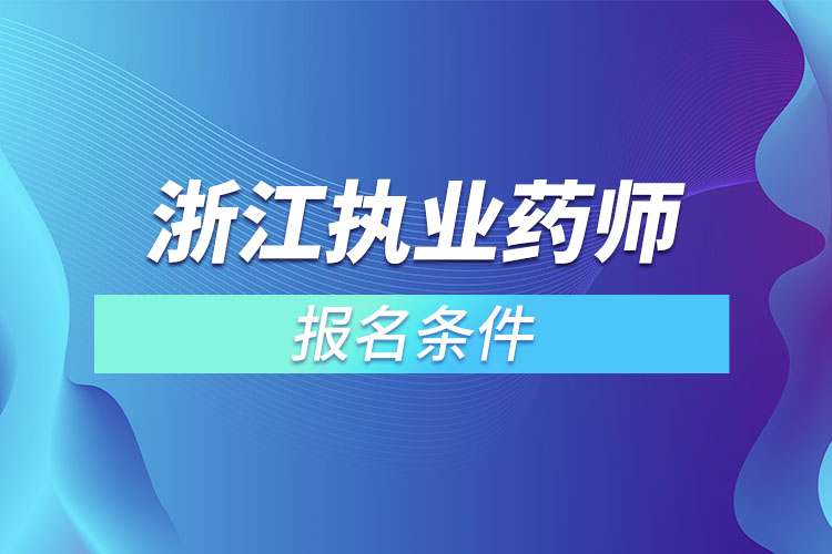 浙江執(zhí)業(yè)藥師報名條件？