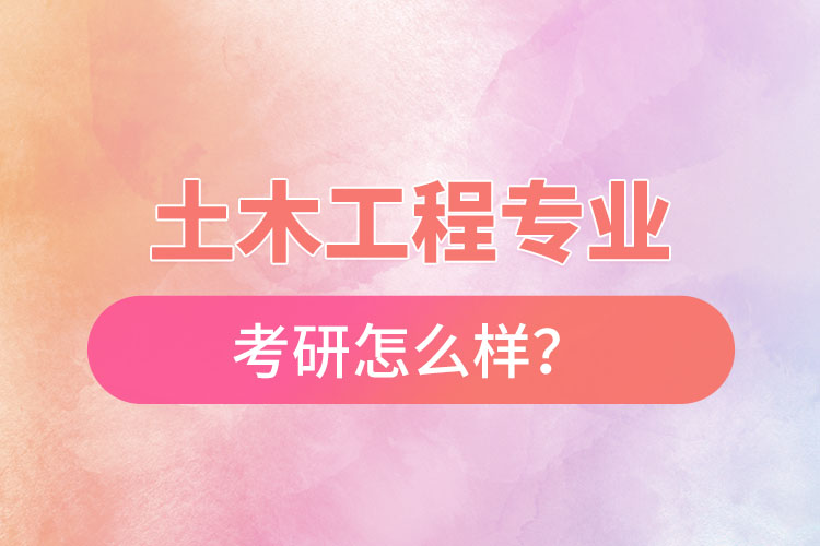 土木工程專業(yè)考研怎么樣？