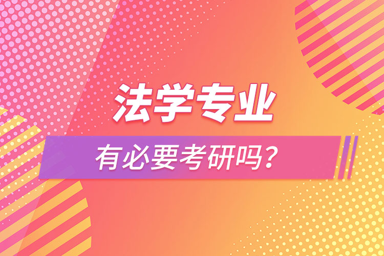 法學(xué)專業(yè)有必要考研嗎？