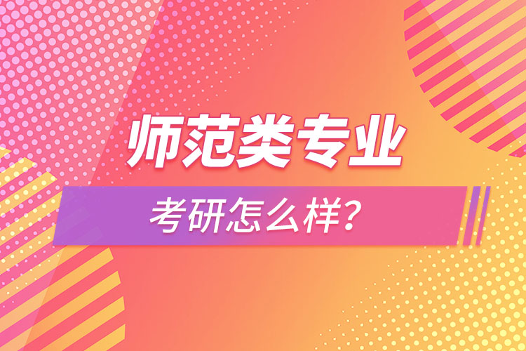 師范類專業(yè)考研怎么樣？