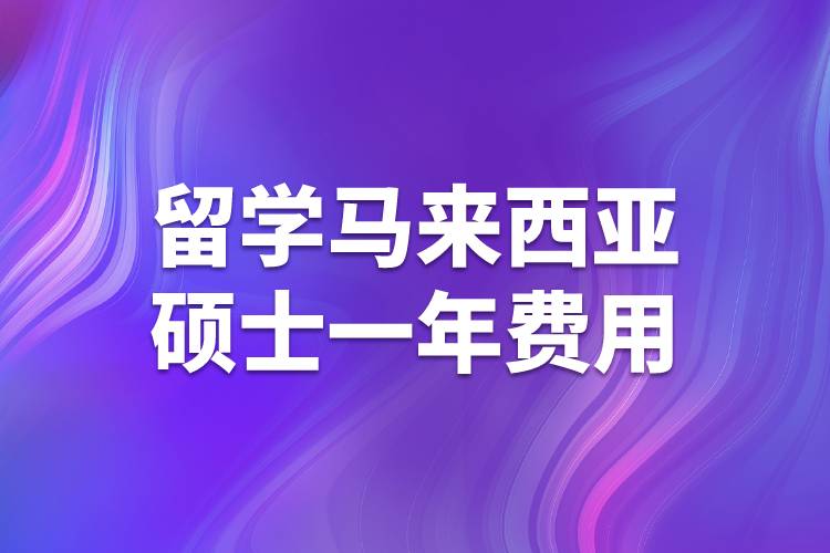 留學(xué)馬來(lái)西亞碩士一年費(fèi)用