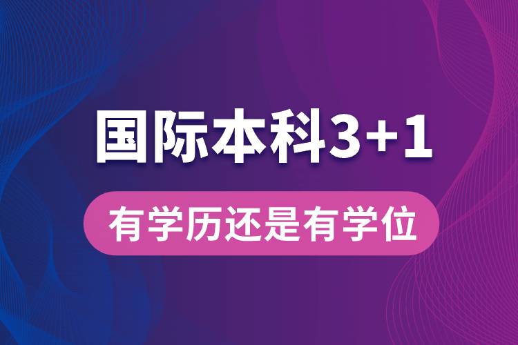 國(guó)際本科3+1有本科學(xué)歷嗎?還是只有學(xué)位